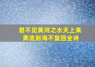 君不见黄河之水天上来 奔流到海不复回全诗